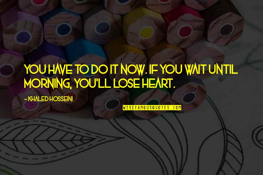 Wasted Time And Love Quotes By Khaled Hosseini: You have to do it now. If you Wasted Time And Love Quotes By Khaled Hosseini: You have to do it now. If you