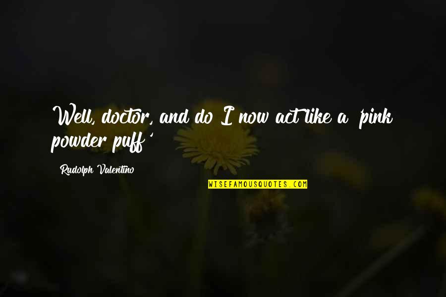 Wasted Time Energy Quotes By Rudolph Valentino: Well, doctor, and do I now act like