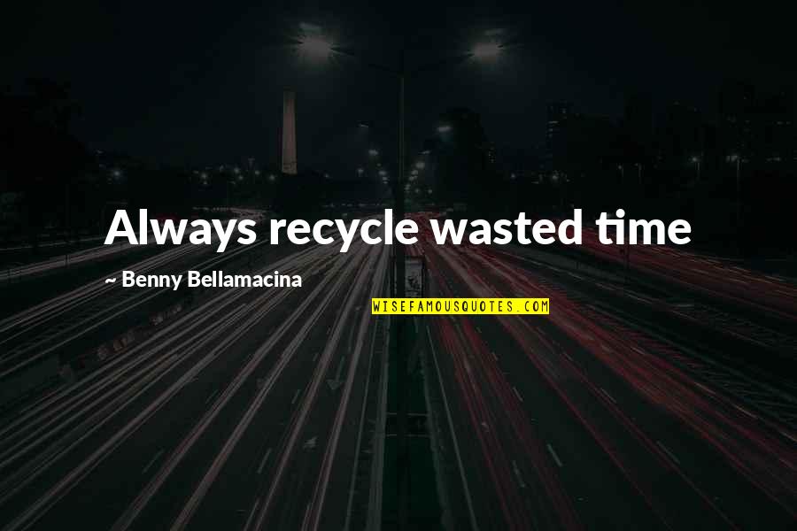 Wasted Time In Life Quotes By Benny Bellamacina: Always recycle wasted time