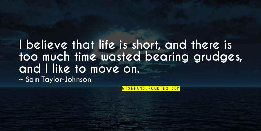 Wasted Time In Life Quotes By Sam Taylor-Johnson: I believe that life is short, and there