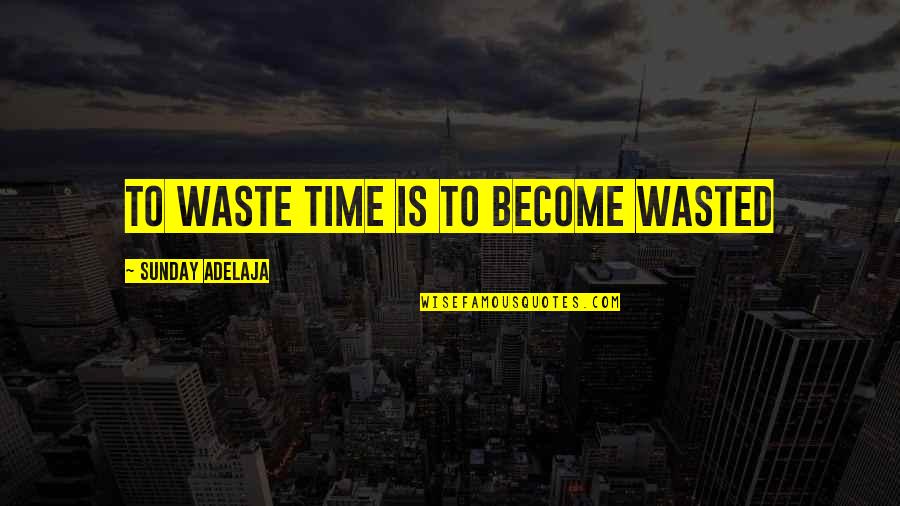 Wasted Time In Life Quotes By Sunday Adelaja: To waste time is to become wasted