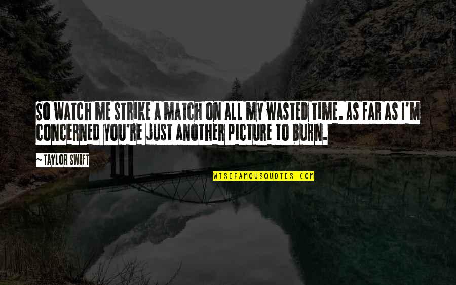 Wasted Time Picture Quotes By Taylor Swift: So watch me strike a match on all