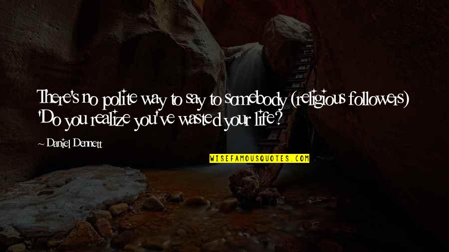 Wasted Your Life Quotes By Daniel Dennett: There's no polite way to say to somebody Wasted Your Life Quotes By Daniel Dennett: There's no polite way to say to somebody