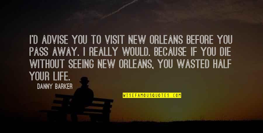 Wasted Your Life Quotes By Danny Barker: I'd advise you to visit New Orleans before