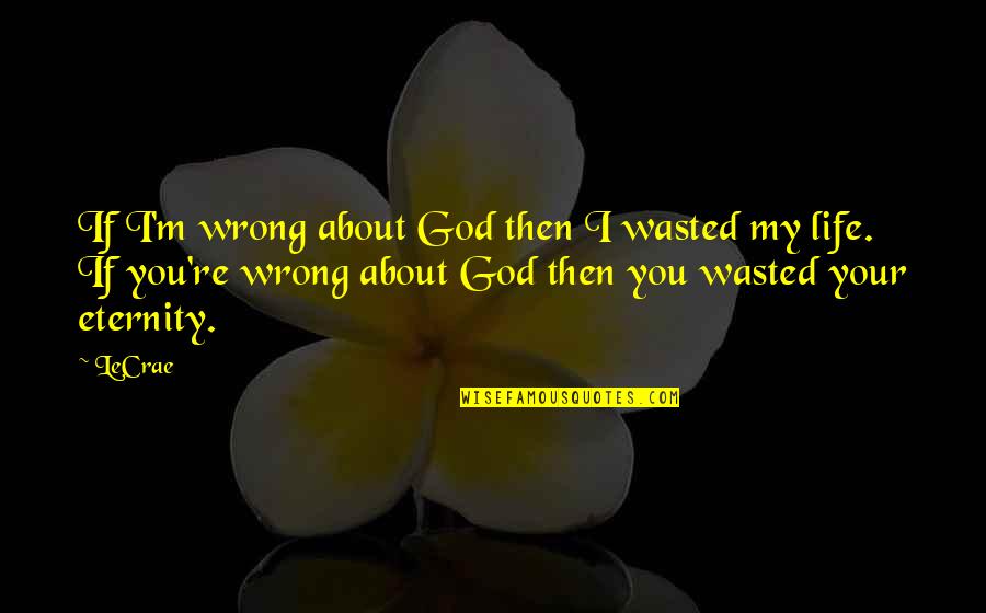 Wasted Your Life Quotes By LeCrae: If I'm wrong about God then I wasted Wasted Your Life Quotes By LeCrae: If I'm wrong about God then I wasted