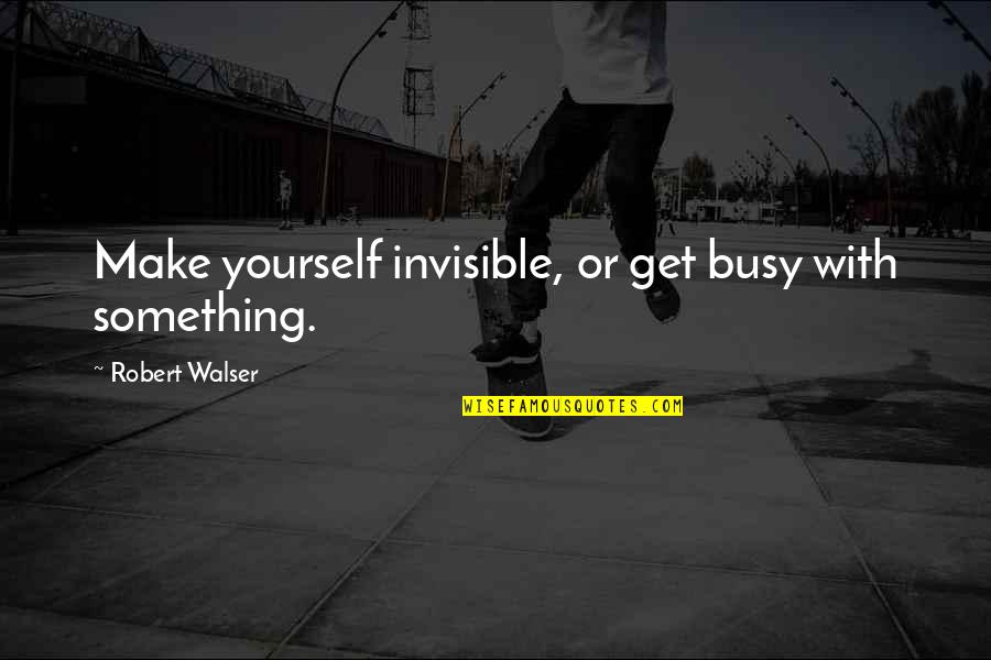 Wastedake Quotes By Robert Walser: Make yourself invisible, or get busy with something. Wastedake Quotes By Robert Walser: Make yourself invisible, or get busy with something.