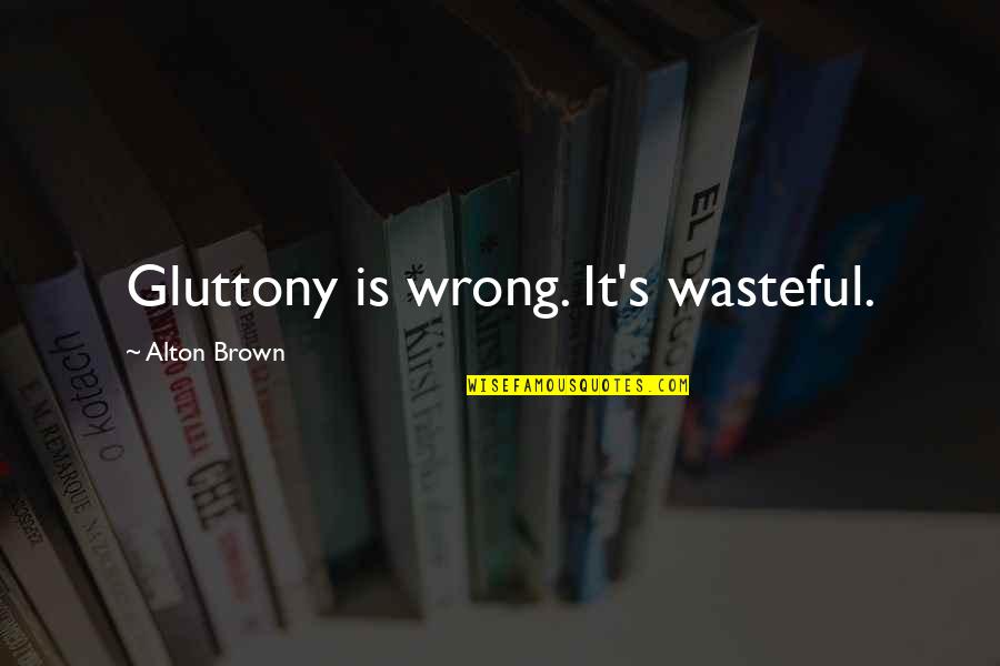 Wasteful Quotes By Alton Brown: Gluttony is wrong. It's wasteful.