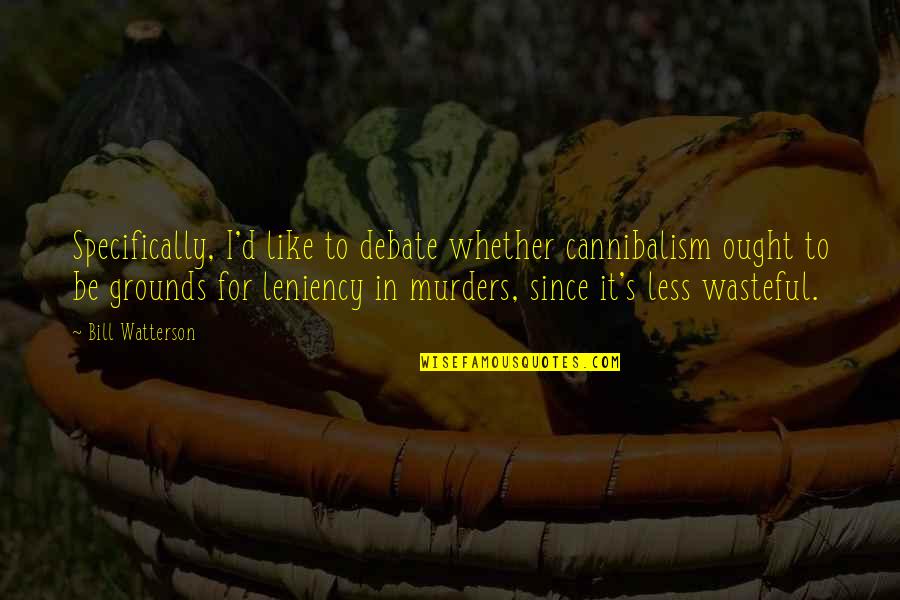 Wasteful Quotes By Bill Watterson: Specifically, I'd like to debate whether cannibalism ought Wasteful Quotes By Bill Watterson: Specifically, I'd like to debate whether cannibalism ought