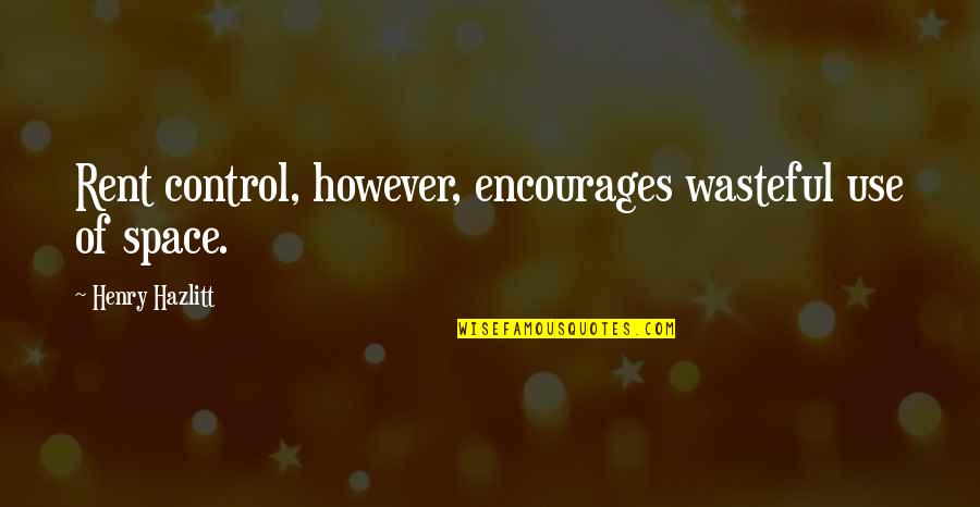 Wasteful Quotes By Henry Hazlitt: Rent control, however, encourages wasteful use of space.