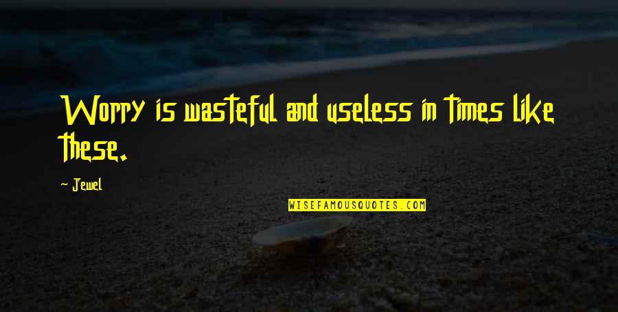 Wasteful Quotes By Jewel: Worry is wasteful and useless in times like