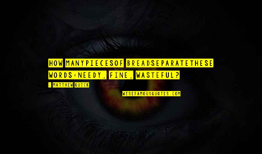 Wasteful Quotes By Matthew Quick: How manyPiecesOf breadSeparateThese words:Needy, Fine, Wasteful?