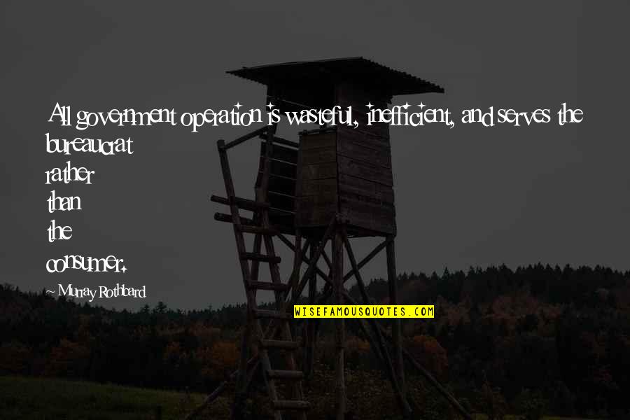 Wasteful Quotes By Murray Rothbard: All government operation is wasteful, inefficient, and serves Wasteful Quotes By Murray Rothbard: All government operation is wasteful, inefficient, and serves