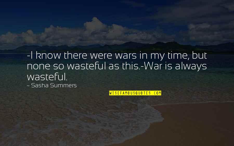 Wasteful Quotes By Sasha Summers: -I know there were wars in my time, Wasteful Quotes By Sasha Summers: -I know there were wars in my time,