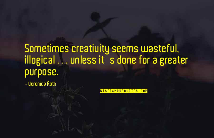 Wasteful Quotes By Veronica Roth: Sometimes creativity seems wasteful, illogical . . .