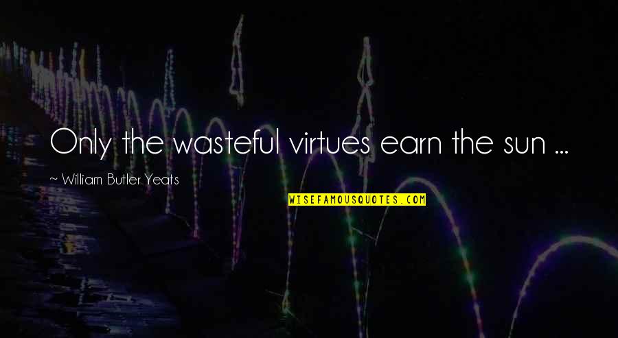 Wasteful Quotes By William Butler Yeats: Only the wasteful virtues earn the sun ...
