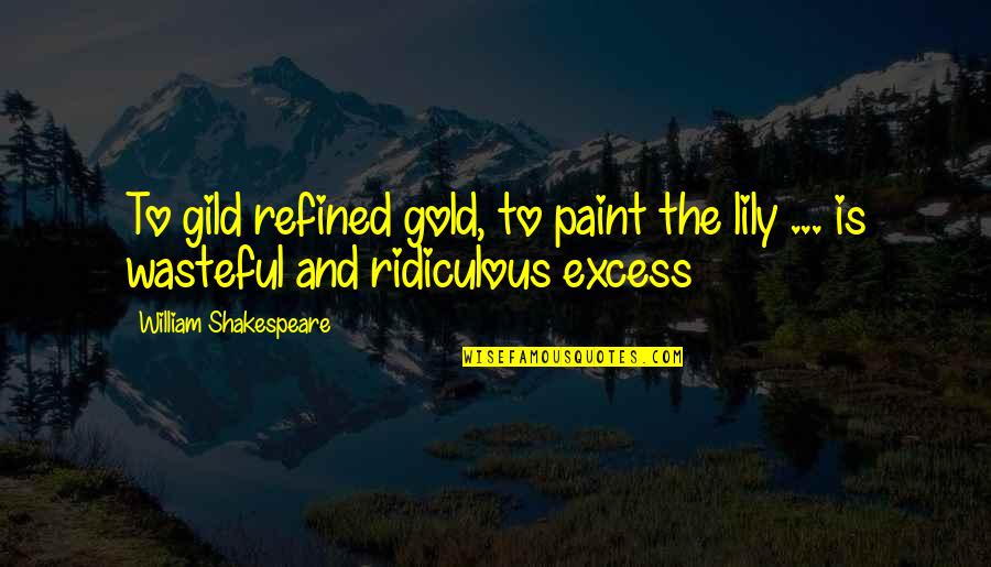 Wasteful Quotes By William Shakespeare: To gild refined gold, to paint the lily Wasteful Quotes By William Shakespeare: To gild refined gold, to paint the lily
