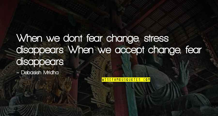 Wastefulness In America Quotes By Debasish Mridha: When we don't fear change, stress disappears. When Wastefulness In America Quotes By Debasish Mridha: When we don't fear change, stress disappears. When