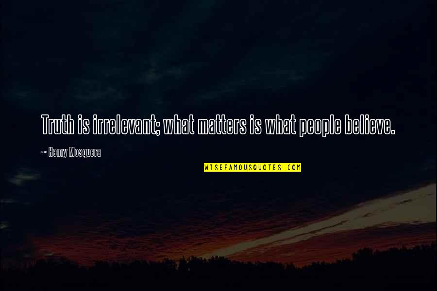 Wasteland Famous Quotes By Henry Mosquera: Truth is irrelevant; what matters is what people