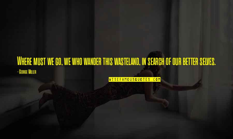 Wasteland Quotes By George Miller: Where must we go, we who wander this