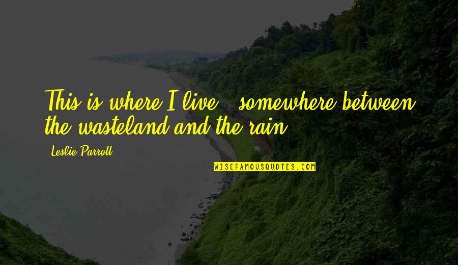 Wasteland Quotes By Leslie Parrott: This is where I live - somewhere between