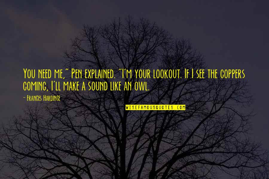 Wastell Porter Quotes By Frances Hardinge: You need me," Pen explained. "I'm your lookout.