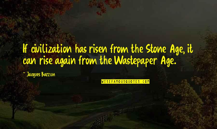 Wastepaper Quotes By Jacques Barzun: If civilization has risen from the Stone Age, Wastepaper Quotes By Jacques Barzun: If civilization has risen from the Stone Age,