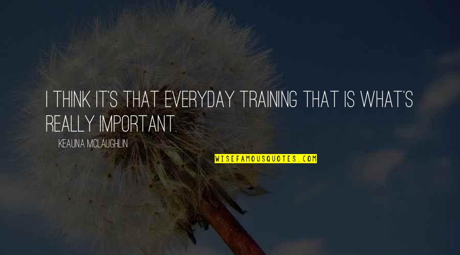 Wastes Mtg Quotes By Keauna McLaughlin: I think it's that everyday training that is