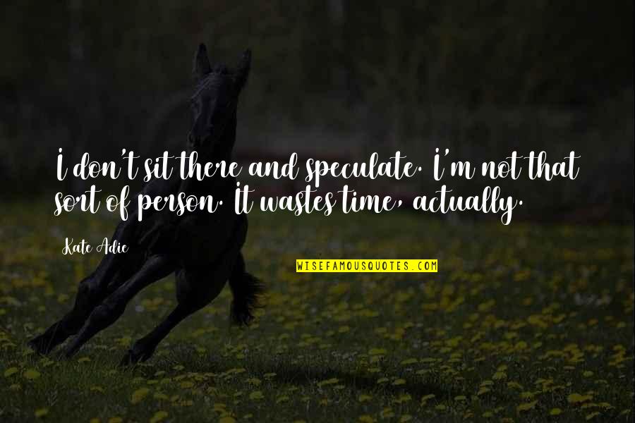 Wastes Of Time Quotes By Kate Adie: I don't sit there and speculate. I'm not