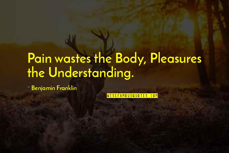 Wastes Quotes By Benjamin Franklin: Pain wastes the Body, Pleasures the Understanding.