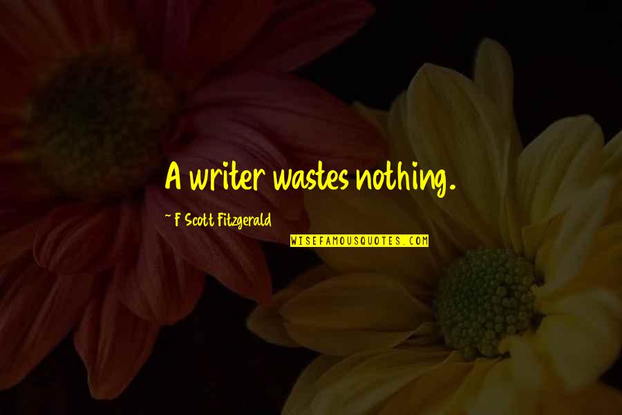 Wastes Quotes By F Scott Fitzgerald: A writer wastes nothing.