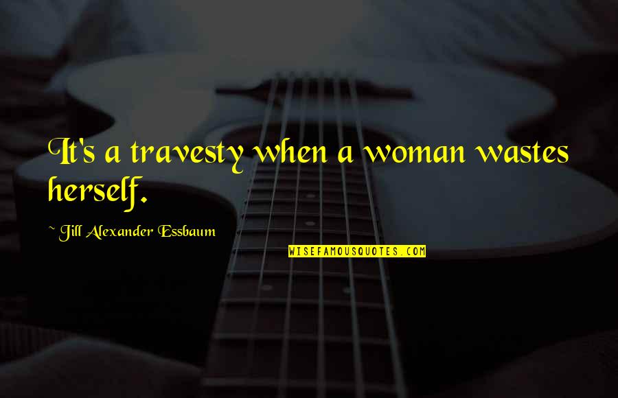 Wastes Quotes By Jill Alexander Essbaum: It's a travesty when a woman wastes herself.