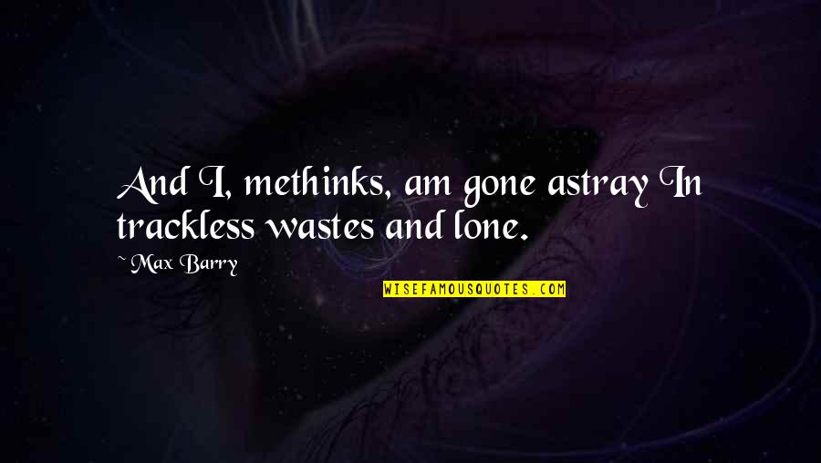 Wastes Quotes By Max Barry: And I, methinks, am gone astray In trackless