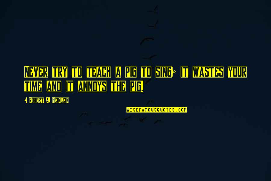 Wastes Quotes By Robert A. Heinlein: Never try to teach a pig to sing;