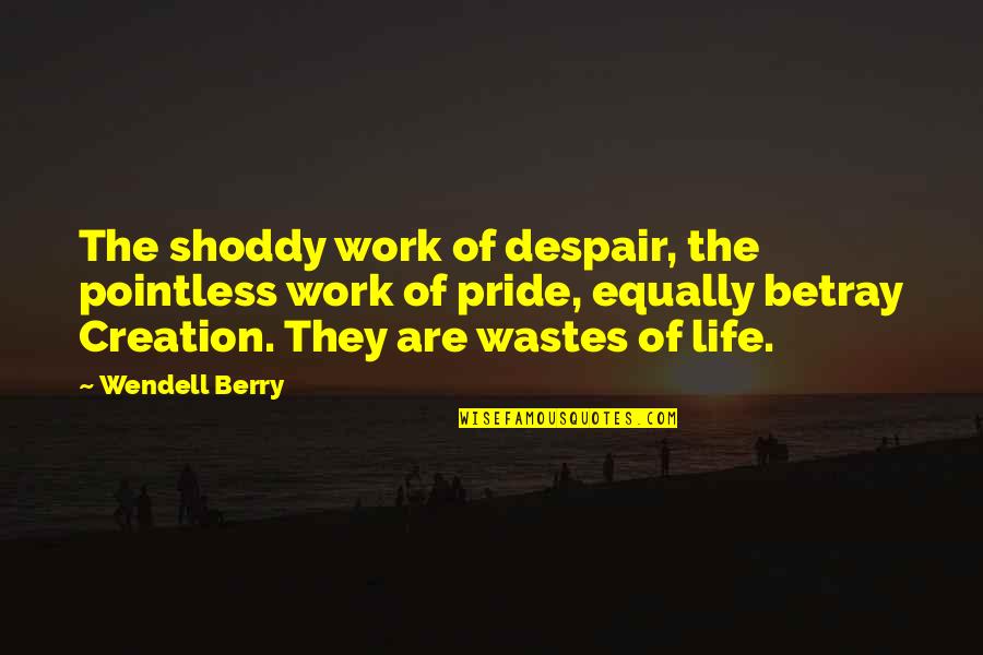 Wastes Quotes By Wendell Berry: The shoddy work of despair, the pointless work
