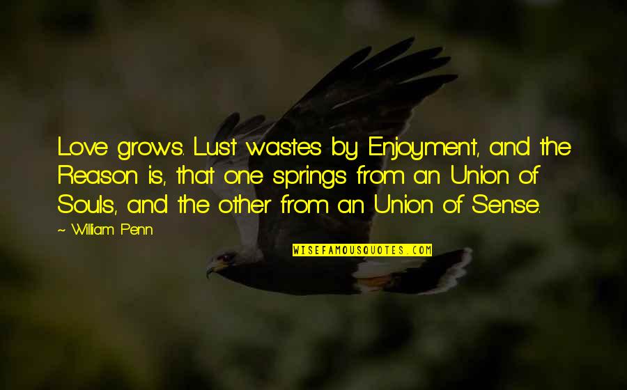 Wastes Quotes By William Penn: Love grows. Lust wastes by Enjoyment, and the