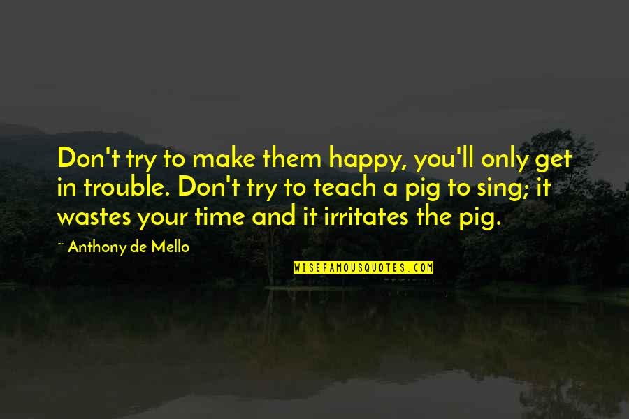 Wastes Time Quotes By Anthony De Mello: Don't try to make them happy, you'll only Wastes Time Quotes By Anthony De Mello: Don't try to make them happy, you'll only