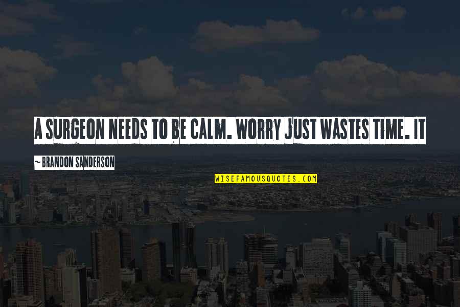Wastes Time Quotes By Brandon Sanderson: A surgeon needs to be calm. Worry just Wastes Time Quotes By Brandon Sanderson: A surgeon needs to be calm. Worry just