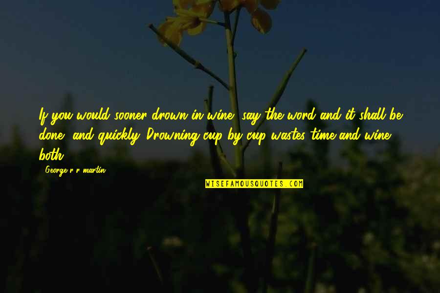 Wastes Time Quotes By George R R Martin: If you would sooner drown in wine, say Wastes Time Quotes By George R R Martin: If you would sooner drown in wine, say