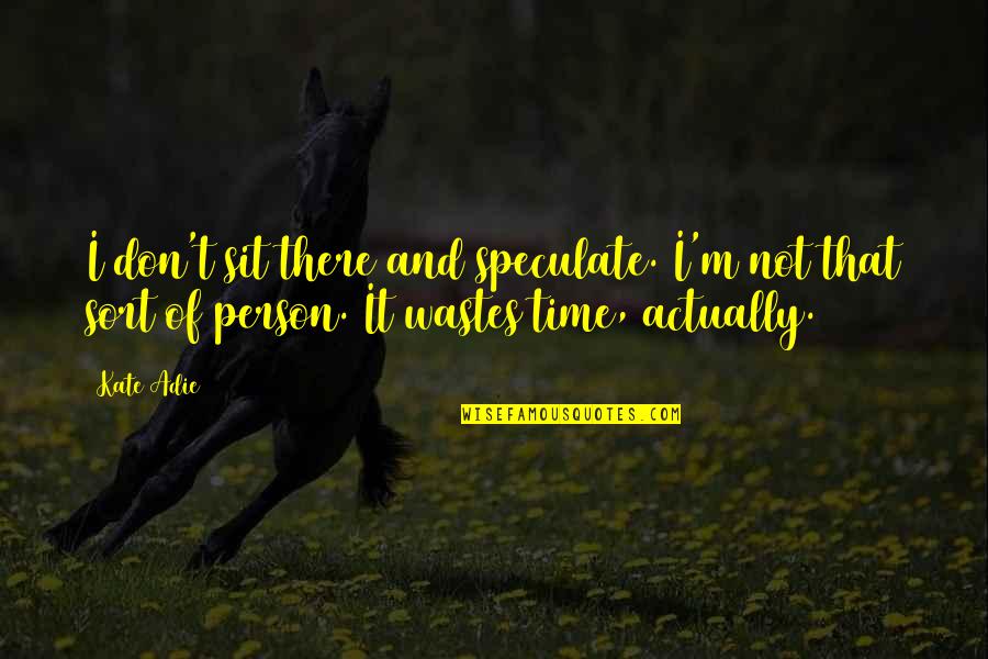 Wastes Time Quotes By Kate Adie: I don't sit there and speculate. I'm not