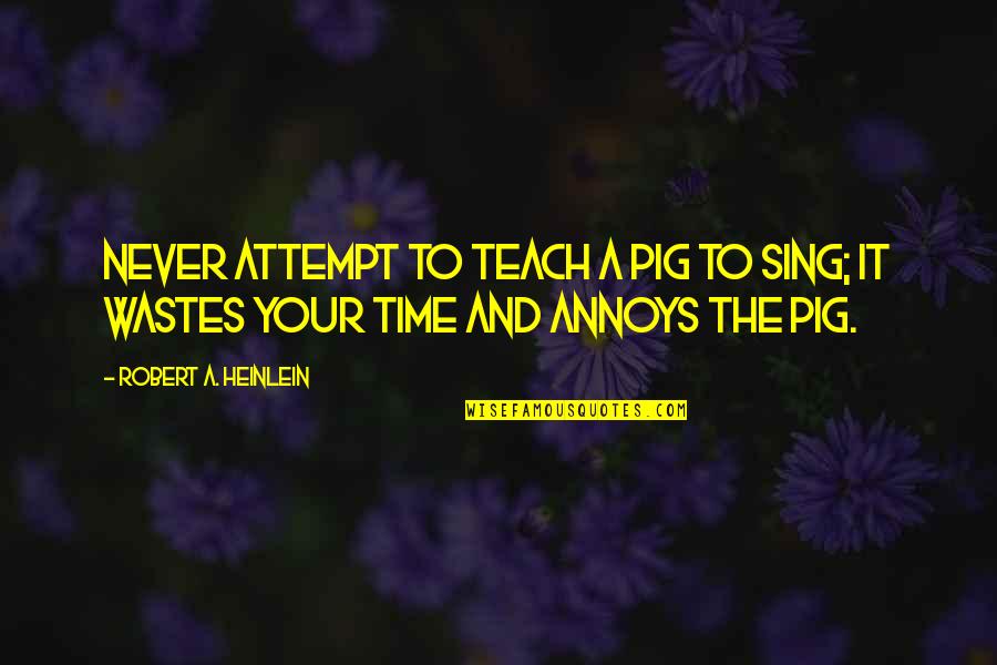 Wastes Time Quotes By Robert A. Heinlein: Never attempt to teach a pig to sing; Wastes Time Quotes By Robert A. Heinlein: Never attempt to teach a pig to sing;