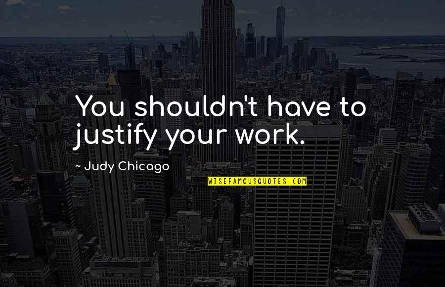 Wasteth Quotes By Judy Chicago: You shouldn't have to justify your work. Wasteth Quotes By Judy Chicago: You shouldn't have to justify your work.