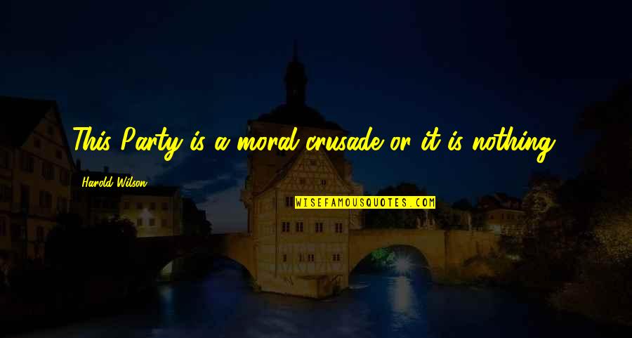 Wasteyelo Quotes By Harold Wilson: This Party is a moral crusade or it