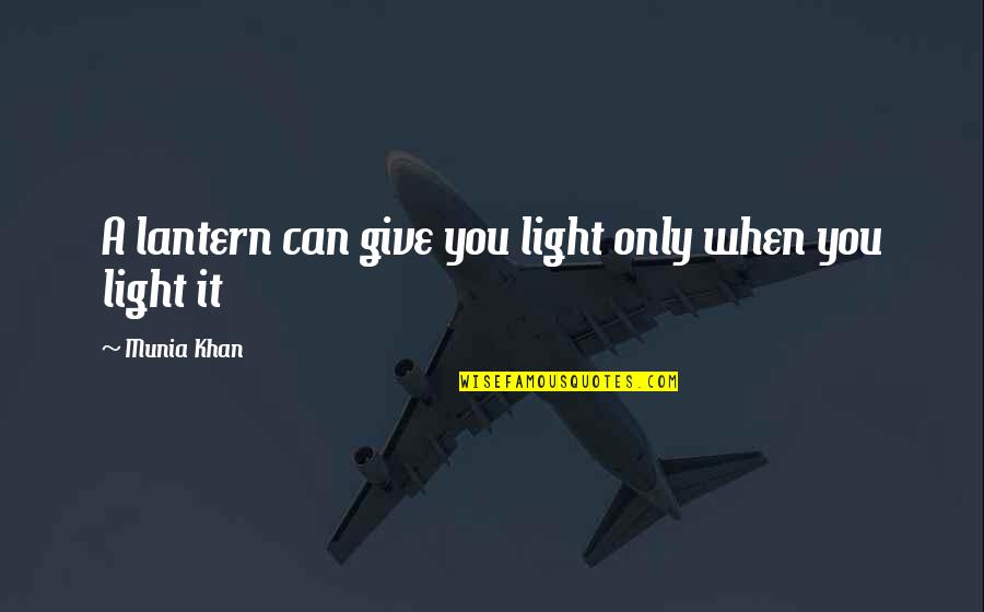 Wasthe Original King Quotes By Munia Khan: A lantern can give you light only when Wasthe Original King Quotes By Munia Khan: A lantern can give you light only when