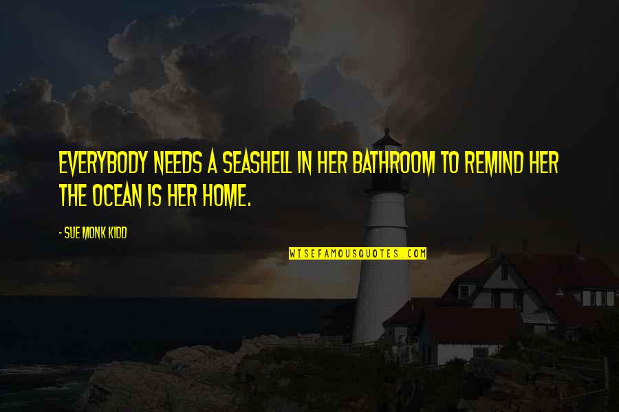 Wasthepostofficeopentoday Quotes By Sue Monk Kidd: Everybody needs a seashell in her bathroom to
