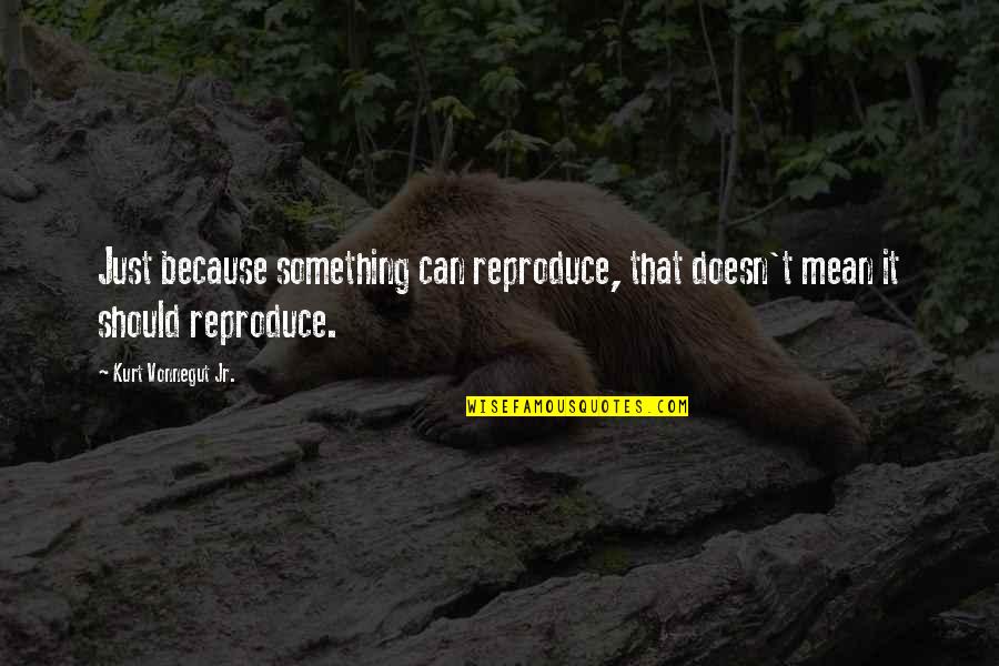Wastherchon Quotes By Kurt Vonnegut Jr.: Just because something can reproduce, that doesn't mean