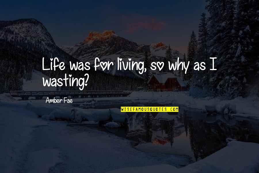 Wasting A Life Quotes By Amber Fae: Life was for living, so why as I