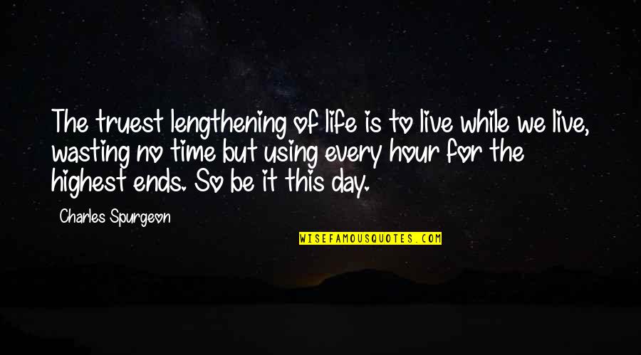 Wasting A Life Quotes By Charles Spurgeon: The truest lengthening of life is to live