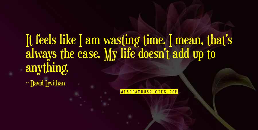 Wasting A Life Quotes By David Levithan: It feels like I am wasting time. I
