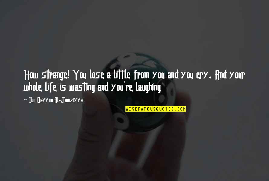 Wasting A Life Quotes By Ibn Qayyim Al-Jawziyya: How strange! You lose a little from you