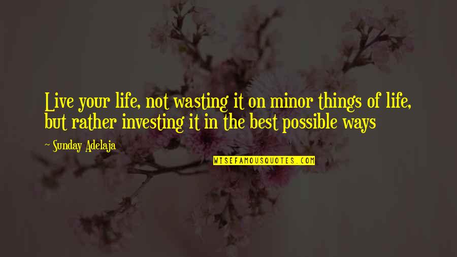 Wasting A Life Quotes By Sunday Adelaja: Live your life, not wasting it on minor